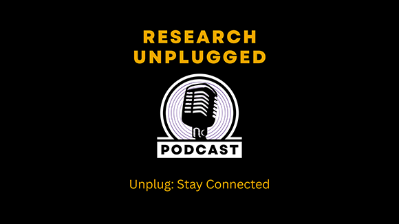Research Unplugged Podcast; Unplug: Stay Connected